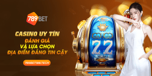 casino uy tín danh giá và lựa chọn địa điểm đáng tin cậy